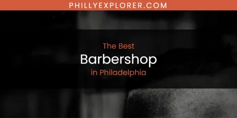 Best Barbershop in Philadelphia: Ultimate Guide
