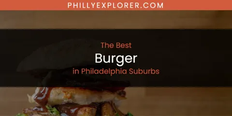 Best Burger in Philadelphia Suburbs: Our Expert Picks