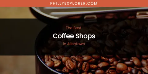 The Absolute Best Coffee Shops in Allentown
