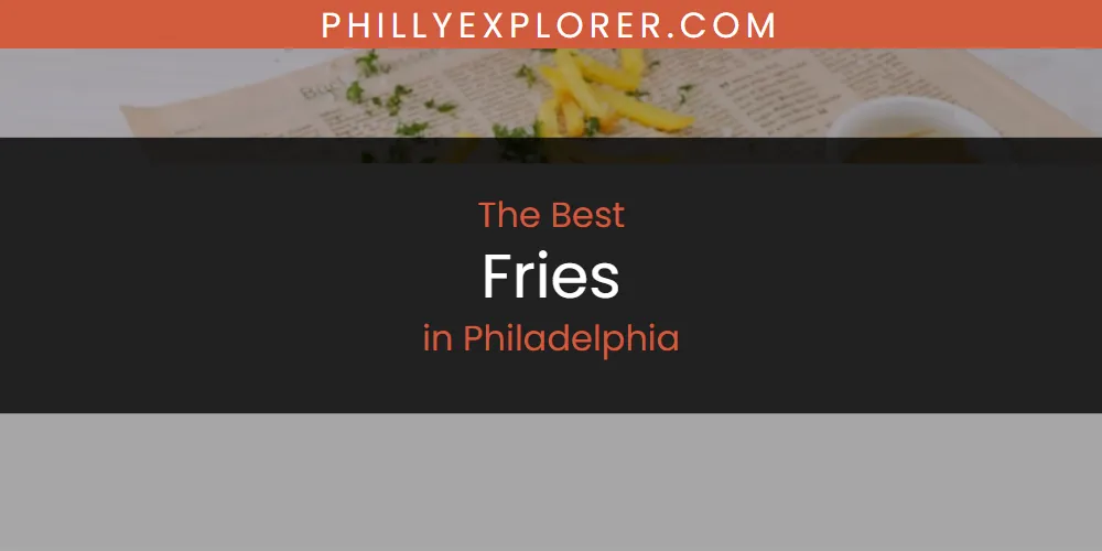 Best Fries in Philadelphia: Our Expert Picks for 2026
