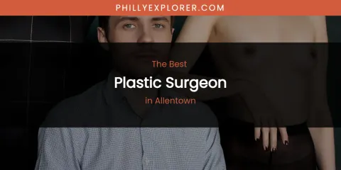 The Absolute Best Plastic Surgeon in Allentown