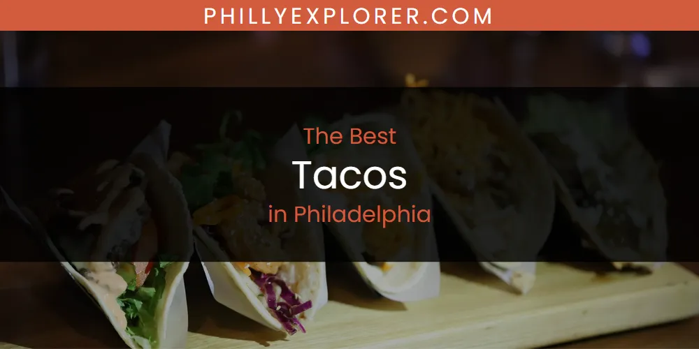 Philadelphia's Best Tacos [Updated 2025]