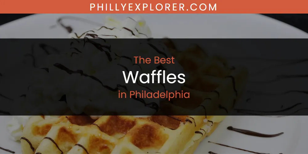 Philadelphia's Best Waffles [Updated 2025]